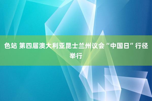 色站 第四届澳大利亚昆士兰州议会“中国日”行径举行