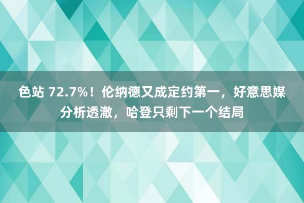 色站 72.7%！伦纳德又成定约第一，好意思媒分析透澈，哈登只剩下一个结局