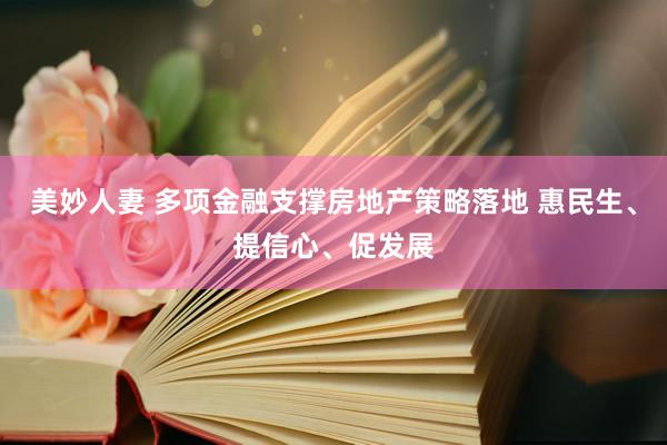 美妙人妻 多项金融支撑房地产策略落地 惠民生、提信心、促发展