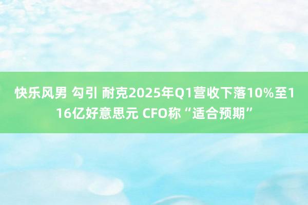 快乐风男 勾引 耐克2025年Q1营收下落10%至116亿好意思元 CFO称“适合预期”