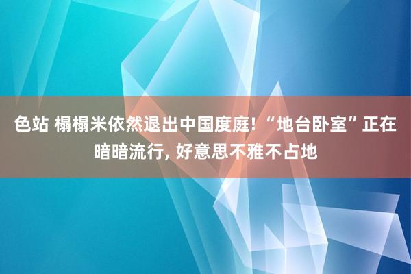 色站 榻榻米依然退出中国度庭! “地台卧室”正在暗暗流行, 好意思不雅不占地