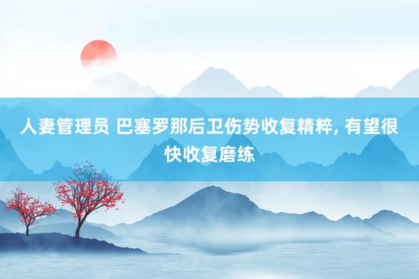 人妻管理员 巴塞罗那后卫伤势收复精粹, 有望很快收复磨练