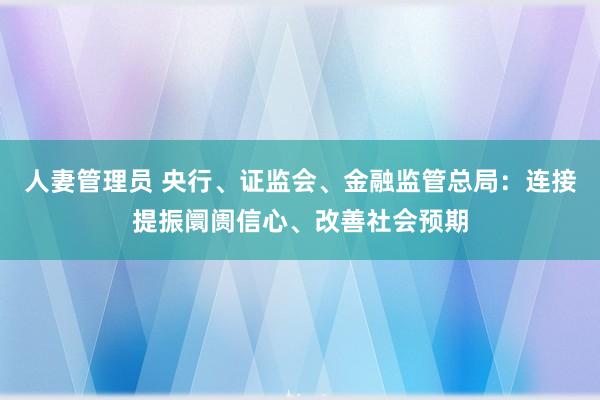 人妻管理员 央行、证监会、金融监管总局：连接提振阛阓信心、改善社会预期