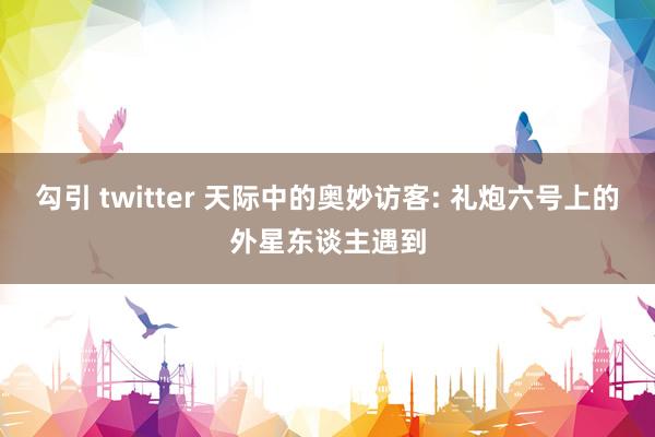 勾引 twitter 天际中的奥妙访客: 礼炮六号上的外星东谈主遇到