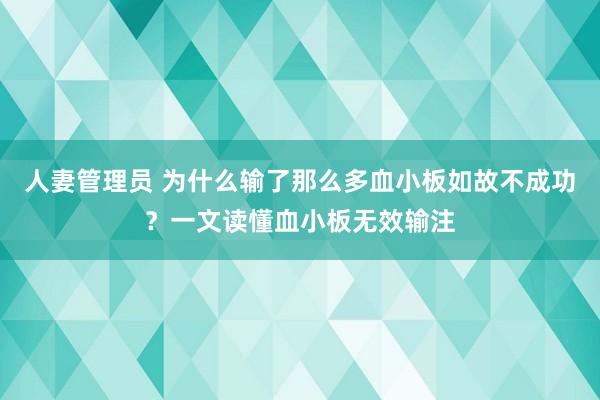 人妻管理员 为什么输了那么多血小板如故不成功？一文读懂血小板无效输注