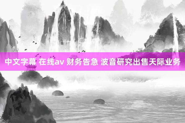 中文字幕 在线av 财务告急 波音研究出售天际业务