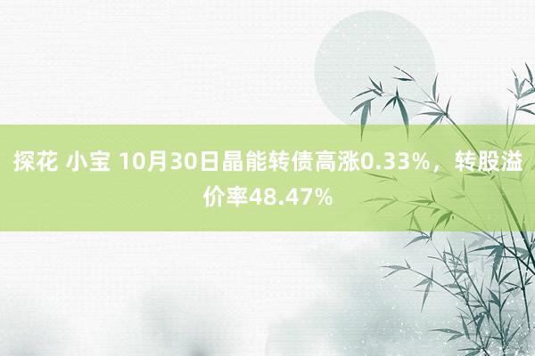 探花 小宝 10月30日晶能转债高涨0.33%，转股溢价率48.47%