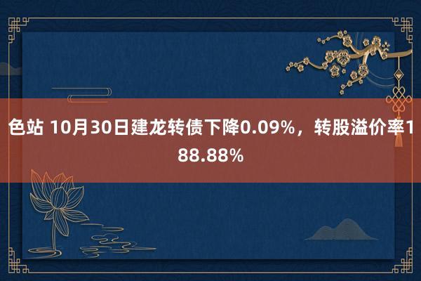 色站 10月30日建龙转债下降0.09%，转股溢价率188.88%