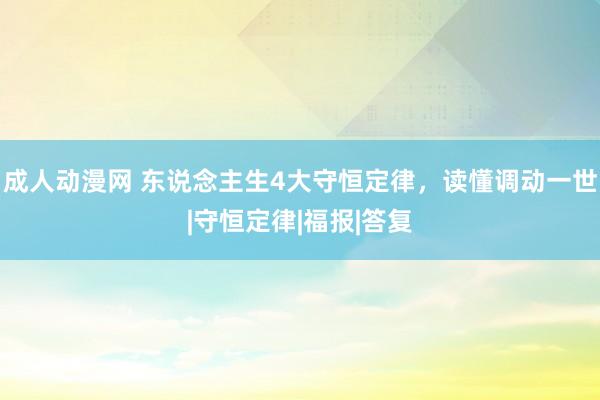 成人动漫网 东说念主生4大守恒定律，读懂调动一世|守恒定律|福报|答复