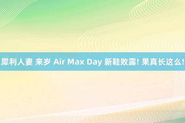 犀利人妻 来岁 Air Max Day 新鞋败露! 果真长这么!