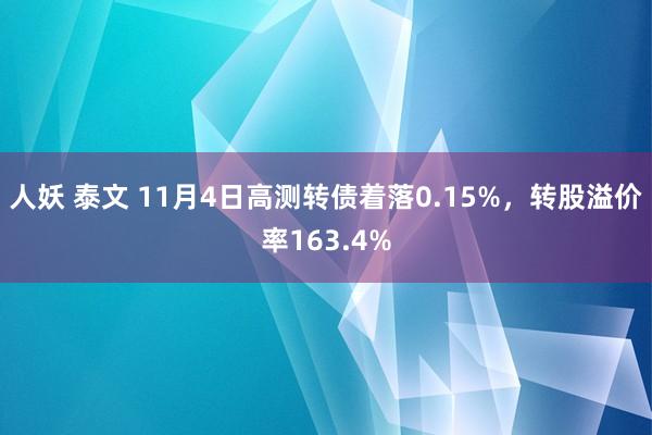 人妖 泰文 11月4日高测转债着落0.15%，转股溢价率163.4%