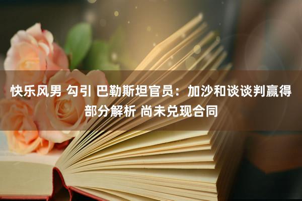 快乐风男 勾引 巴勒斯坦官员：加沙和谈谈判赢得部分解析 尚未兑现合同