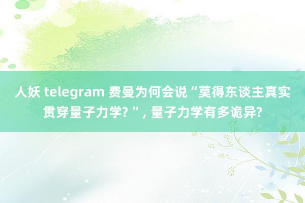 人妖 telegram 费曼为何会说“莫得东谈主真实贯穿量子力学? ”， 量子力学有多诡异?