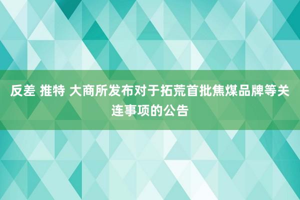 反差 推特 大商所发布对于拓荒首批焦煤品牌等关连事项的公告